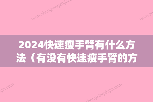 2024快速瘦手臂有什么方法（有没有快速瘦手臂的方法?）(手臂变瘦的快的方法)