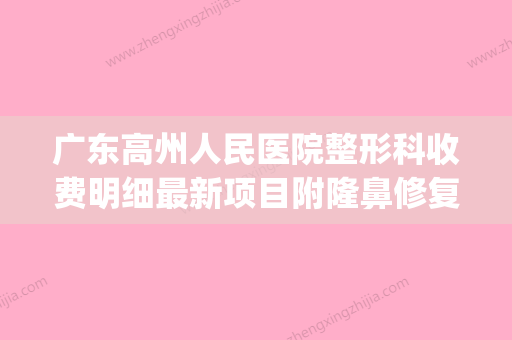 广东高州人民医院整形科收费明细最新项目附隆鼻修复手术案例(高州人民医院评价)