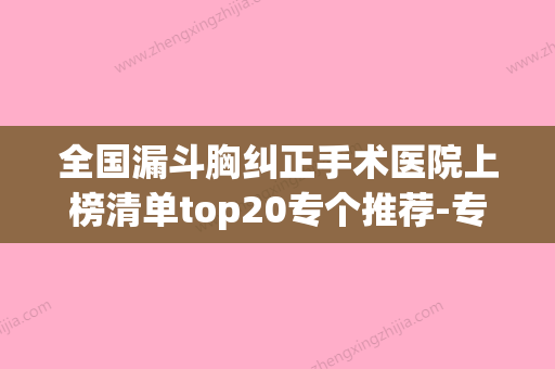 全国漏斗胸纠正手术医院上榜清单top20专个推荐-专家个个是技术流(漏斗胸权威医院)