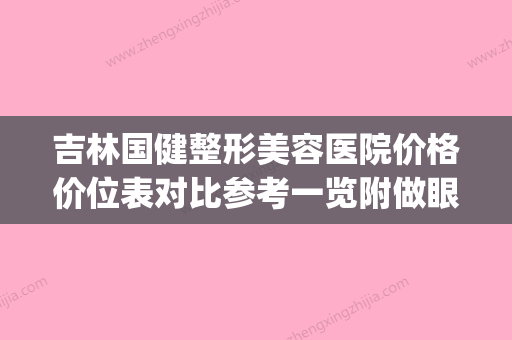 吉林国健整形美容医院价格价位表对比参考一览附做眼部抽脂案例(吉林国健集团)