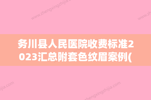 务川县人民医院收费标准2023汇总附套色纹眉案例(务川自治县医院)