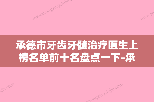 承德市牙齿牙髓治疗医生上榜名单前十名盘点一下-承德市刘悦口腔医生