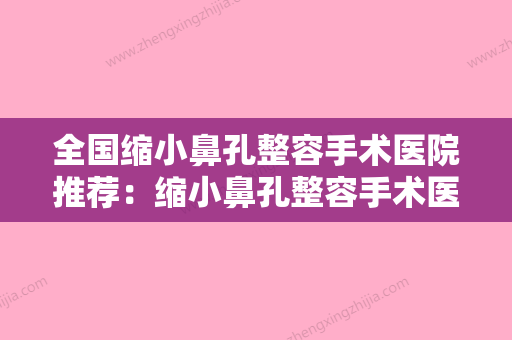 全国缩小鼻孔整容手术医院推荐：缩小鼻孔整容手术医院前50名哪几家效果强