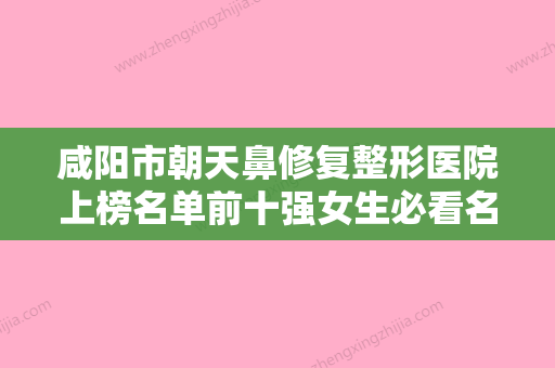 咸阳市朝天鼻修复整形医院上榜名单前十强女生必看名单-咸阳塞维斯希美医疗美容诊所公立对比值得一看 - 整形之家