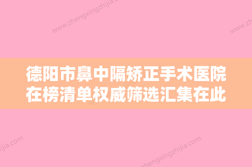 德阳市鼻中隔矫正手术医院在榜清单权威筛选汇集在此（德阳上水医疗美容是权威）