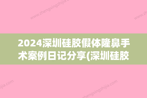 2024深圳硅胶假体隆鼻手术案例日记分享(深圳硅胶假体隆鼻好不好)