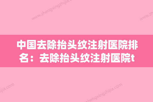 中国去除抬头纹注射医院排名：去除抬头纹注射医院top50都是哪些医(永久去除抬头纹手术价格) - 整形之家