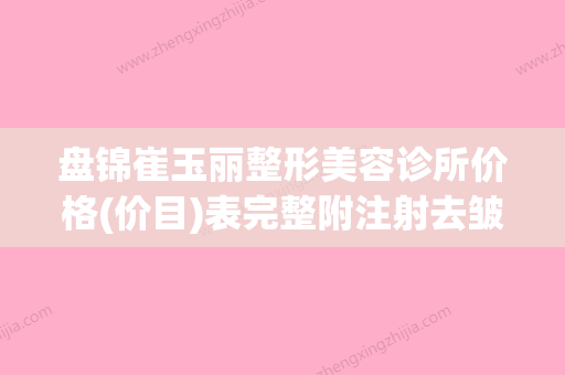 盘锦崔玉丽整形美容诊所价格(价目)表完整附注射去皱针美容案例(盘锦崔玉丽美容院电话) - 整形之家