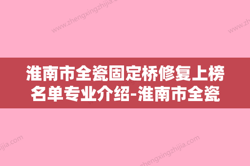 淮南市全瓷固定桥修复上榜名单专业介绍-淮南市全瓷固定桥修复口腔医生 - 整形之家