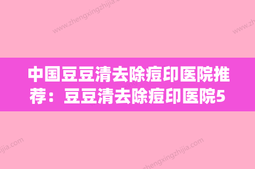 中国豆豆清去除痘印医院推荐：豆豆清去除痘印医院50强热门盘点(消除豆豆苗医生祛痘妙招) - 整形之家