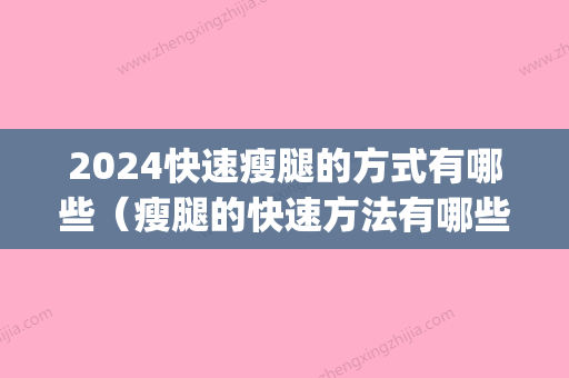 2024快速瘦腿的方式有哪些（瘦腿的快速方法有哪些?这些吗?）(快的瘦腿方法是什么)