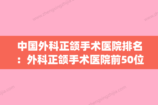 中国外科正颌手术医院排名：外科正颌手术医院前50位哪家有实力(正颌外科最好的医院) - 整形之家