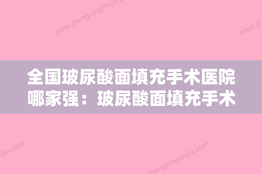 全国玻尿酸面填充手术医院哪家强：玻尿酸面填充手术医院前50佳口碑技术均在线 - 整形之家