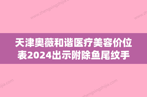 天津奥薇和谐医疗美容价位表2024出示附除鱼尾纹手术案例(天津奥薇整形医院) - 整形之家