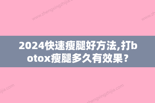 2024快速瘦腿好方法,打botox瘦腿多久有效果？