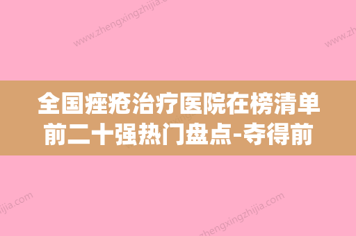 全国痤疮治疗医院在榜清单前二十强热门盘点-夺得前三(全国治疗痤疮最好的医生) - 整形之家