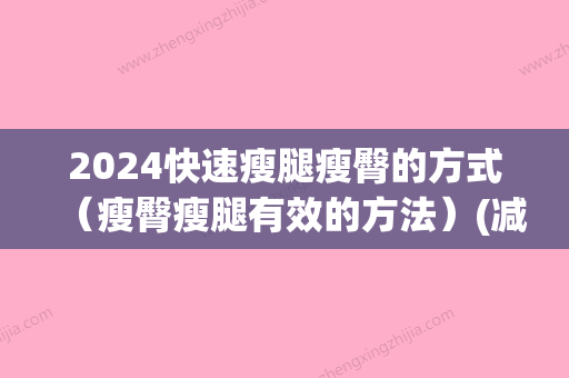 2024快速瘦腿瘦臀的方式（瘦臀瘦腿有效的方法）(减肥瘦腿快的方法图解)