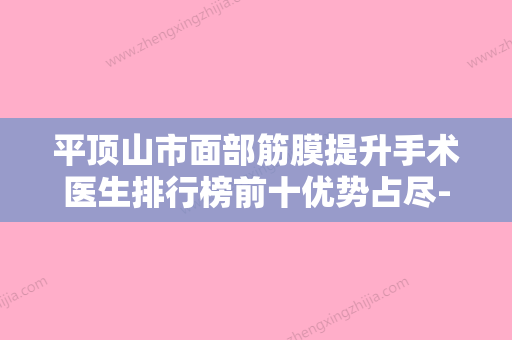 平顶山市面部筋膜提升手术医生排行榜前十优势占尽-刘向华医生实力大咖技术到位 - 整形之家