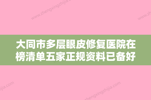 大同市多层眼皮修复医院在榜清单五家正规资料已备好，供您选择-大同市城区同美汇医疗美容知名医生随你挑选