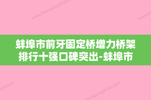 蚌埠市前牙固定桥增力桥架排行十强口碑突出-蚌埠市前牙固定桥增力桥架口腔医生 - 整形之家