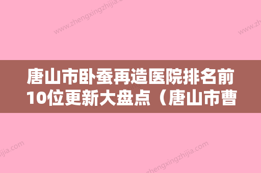 唐山市卧蚕再造医院排名前10位更新大盘点（唐山市曹妃甸区方园门诊部口碑实力是强中强）