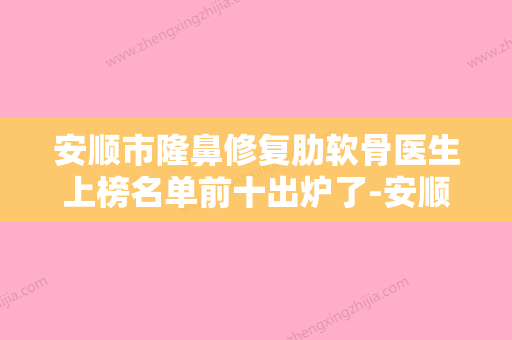 安顺市隆鼻修复肋软骨医生上榜名单前十出炉了-安顺市隆鼻修复肋软骨医生