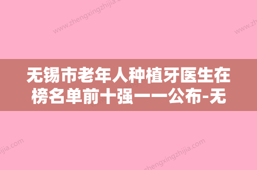 无锡市老年人种植牙医生在榜名单前十强一一公布-无锡市简小冲口腔医生