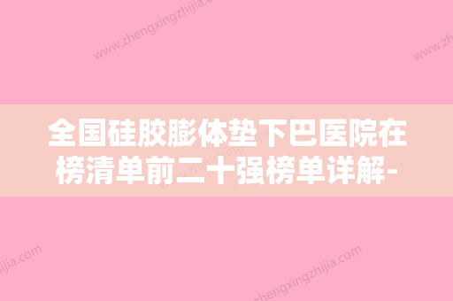 全国硅胶膨体垫下巴医院在榜清单前二十强榜单详解-技术特色价格大不一样 - 整形之家