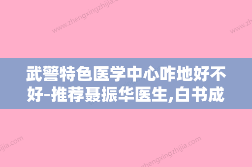 武警特色医学中心咋地好不好-推荐聂振华医生,白书成医生,甄桂秀医生