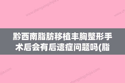 黔西南脂肪移植丰胸整形手术后会有后遗症问题吗(脂肪丰胸整形多少钱) - 整形之家