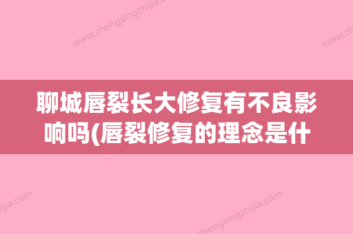 聊城唇裂长大修复有不良影响吗(唇裂修复的理念是什么) - 整形之家