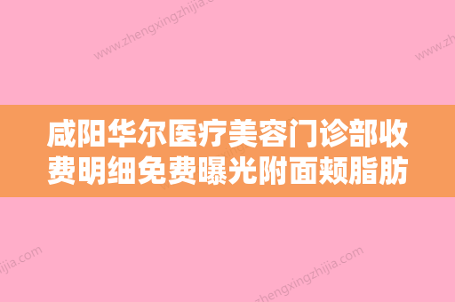 咸阳华尔医疗美容门诊部收费明细免费曝光附面颊脂肪垫去除术案例