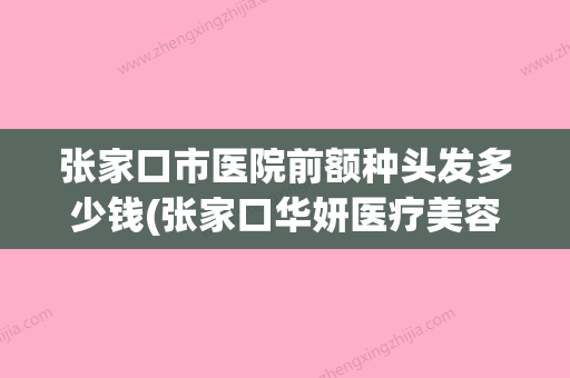 张家口市医院前额种头发多少钱(张家口华妍医疗美容整形诊所优质之选~) - 整形之家