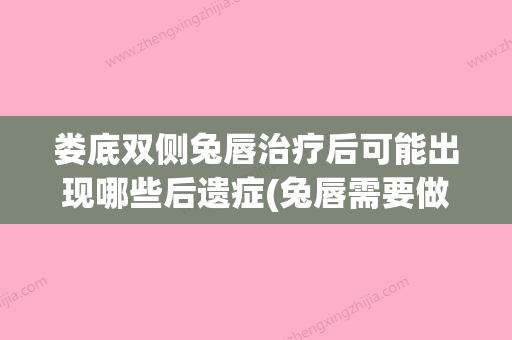 娄底双侧兔唇治疗后可能出现哪些后遗症(兔唇需要做几次手术才能做好) - 整形之家