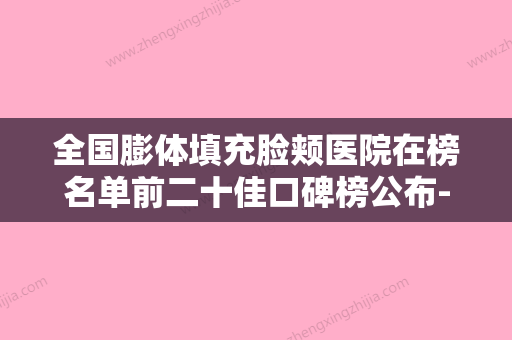 全国膨体填充脸颊医院在榜名单前二十佳口碑榜公布-是你没看过的版本 - 整形之家