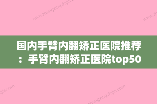 国内手臂内翻矫正医院推荐：手臂内翻矫正医院top50网友种草(手臂肌肉内翻) - 整形之家