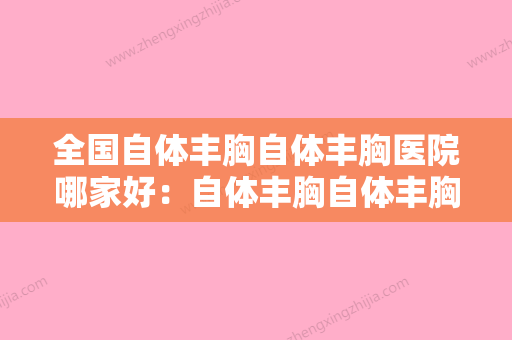 全国自体丰胸自体丰胸医院哪家好：自体丰胸自体丰胸医院前50强综合实力高