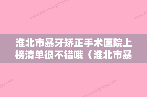 淮北市暴牙矫正手术医院上榜清单很不错哦（淮北市暴牙矫正手术口腔医院正规私立推送） - 整形之家