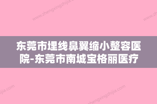 东莞市埋线鼻翼缩小整容医院-东莞市南城宝格丽医疗美容门诊部看哪个医生技术好 - 整形之家