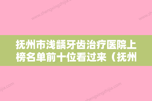 抚州市浅龋牙齿治疗医院上榜名单前十位看过来（抚州市浅龋牙齿治疗口腔医院口碑实力对比盘点） - 整形之家