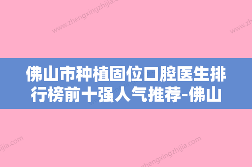 佛山市种植固位口腔医生排行榜前十强人气推荐-佛山市种植固位医生实力入围 - 整形之家