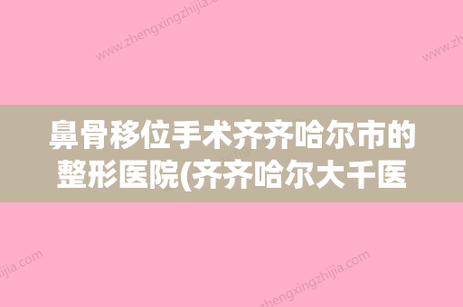 鼻骨移位手术齐齐哈尔市的整形医院(齐齐哈尔大千医疗美容诊所2023价格表清单透明) - 整形之家