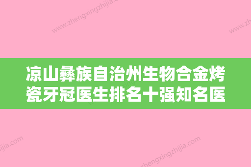 凉山彝族自治州生物合金烤瓷牙冠医生排名十强知名医美盘点-凉山彝族自治州生物合金烤瓷牙冠口腔医生 - 整形之家