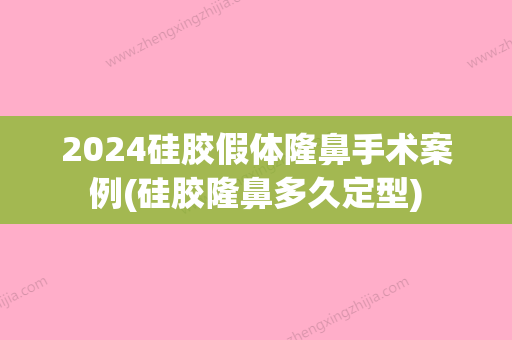 2024硅胶假体隆鼻手术案例(硅胶隆鼻多久定型)