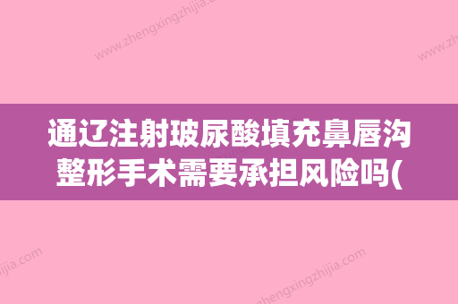 通辽注射玻尿酸填充鼻唇沟整形手术需要承担风险吗(鼻唇沟打玻尿酸招募受试者) - 整形之家