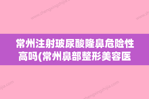 常州注射玻尿酸隆鼻危险性高吗(常州鼻部整形美容医院)