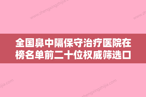 全国鼻中隔保守治疗医院在榜名单前二十位权威筛选口碑好名气大-网友口碑推荐