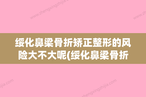 绥化鼻梁骨折矫正整形的风险大不大呢(绥化鼻梁骨折矫正整形的风险大不大呢多少钱)