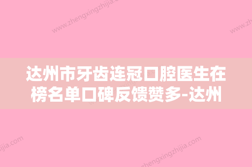 达州市牙齿连冠口腔医生在榜名单口碑反馈赞多-达州市牙齿连冠医生是你没看过的版本