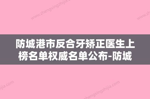 防城港市反合牙矫正医生上榜名单权威名单公布-防城港市反合牙矫正口腔医生